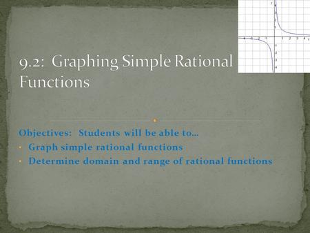 Objectives: Students will be able to… Graph simple rational functions Determine domain and range of rational functions.