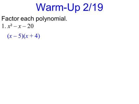 Warm-Up 2/19 Factor each polynomial. 1. x² – x – 20 (x – 5)(x + 4)