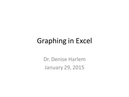 Graphing in Excel Dr. Denise Harlem January 29, 2015.