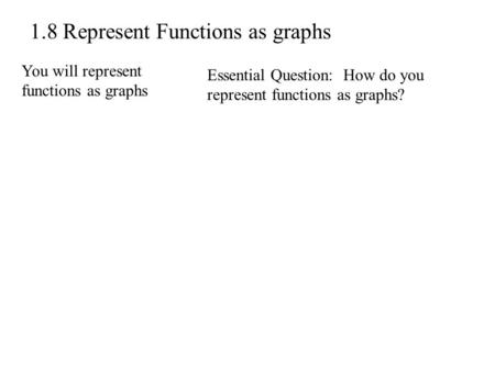 1.8 Represent Functions as graphs