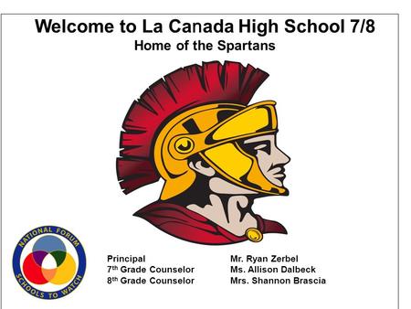 Welcome to La Ca n ada High School 7/8 Home of the Spartans PrincipalMr. Ryan Zerbel 7 th Grade CounselorMs. Allison Dalbeck 8 th Grade CounselorMrs. Shannon.