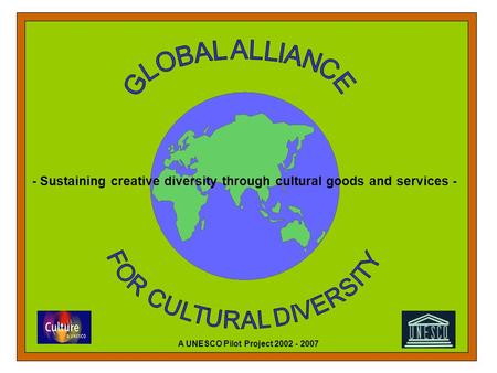 - Sustaining creative diversity through cultural goods and services - A UNESCO Pilot Project 2002 - 2007.