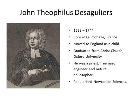 John Theophilus Desaguliers 1683 – 1744 Born in La Rochelle, France Moved to England as a child. Graduated from Christ Church, Oxford University. He was.