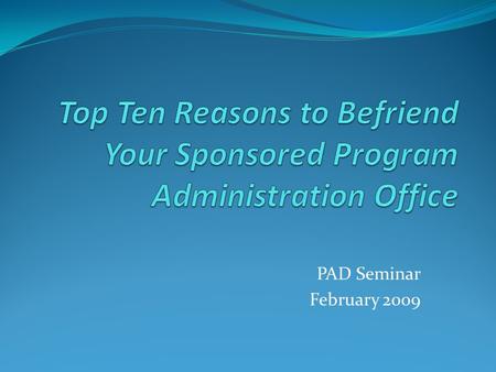 PAD Seminar February 2009. Top Ten Reasons to Befriend Your Sponsored Program Administration Office SPA is the institutional office responsible for administrative.