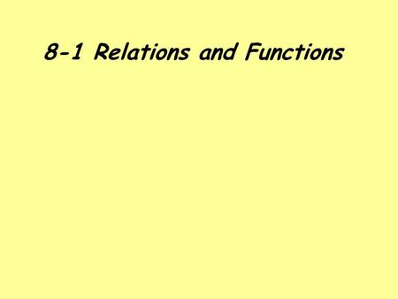8-1 Relations and Functions. RELATIONS Relation: A set of ordered pairs. Domain: The x values of the ordered pairs. Also known as the input value. Range: