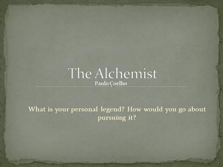 What is your personal legend? How would you go about pursuing it?