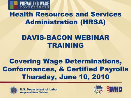 U.S. Department of Labor Wage and Hour Division Health Resources and Services Administration (HRSA) DAVIS-BACON WEBINAR TRAINING Covering Wage Determinations,