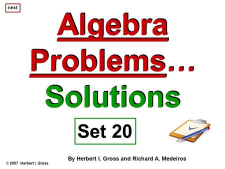 Algebra Problems… Solutions Algebra Problems… Solutions © 2007 Herbert I. Gross Set 20 By Herbert I. Gross and Richard A. Medeiros next.