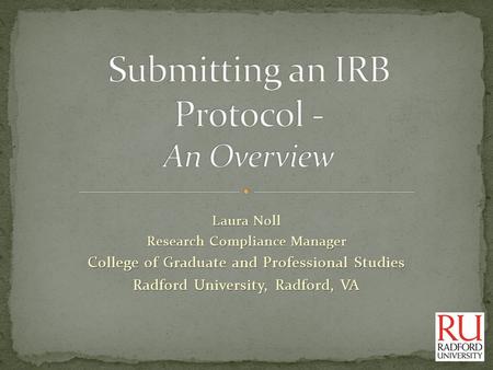 Laura Noll Research Compliance Manager College of Graduate and Professional Studies Radford University, Radford, VA.