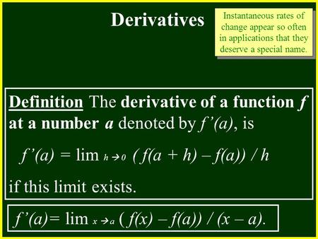 CHAPTER 2 2.4 Continuity Derivatives Definition The derivative of a function f at a number a denoted by f’(a), is f’(a) = lim h  0 ( f(a + h) – f(a))