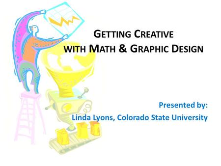 G ETTING C REATIVE WITH M ATH & G RAPHIC D ESIGN Presented by: Linda Lyons, Colorado State University.