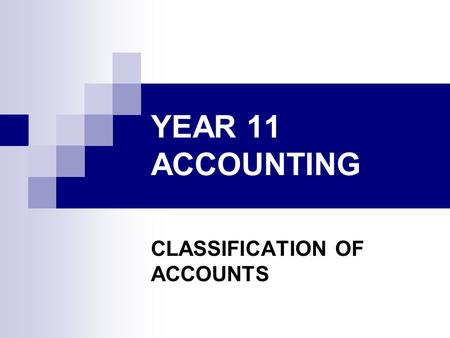 YEAR 11 ACCOUNTING CLASSIFICATION OF ACCOUNTS. REASON OF CLASSIFICATION Each accounting element is further classified into different categories. The reason.
