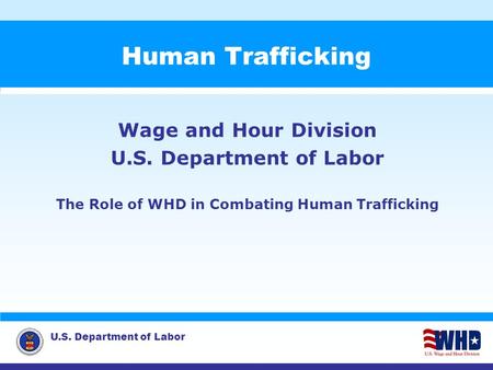 U.S. Department of Labor Human Trafficking Wage and Hour Division U.S. Department of Labor The Role of WHD in Combating Human Trafficking.