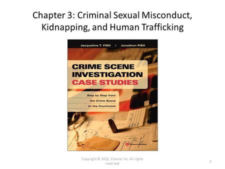 Chapter 3: Criminal Sexual Misconduct, Kidnapping, and Human Trafficking Copyright © 2012, Elsevier Inc. All rights reserved. 1.