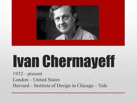 Ivan Chermayeff 1932 – present London – United States Harvard – Institute of Design in Chicago – Yale.
