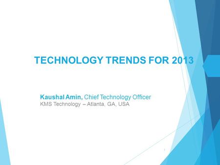 1 TECHNOLOGY TRENDS FOR 2013 Kaushal Amin, Chief Technology Officer KMS Technology – Atlanta, GA, USA.
