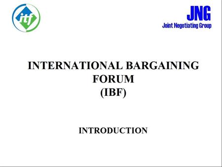 INTERNATIONAL BARGAINING FORUM (IBF) INTRODUCTION.