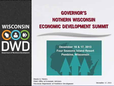 GOVERNOR’S NOTHERN WISCONSIN ECONOMIC DEVELOPMENT SUMMIT Dennis K. Winters Chief, Office of Economic Advisors Wisconsin Department of Workforce Development.