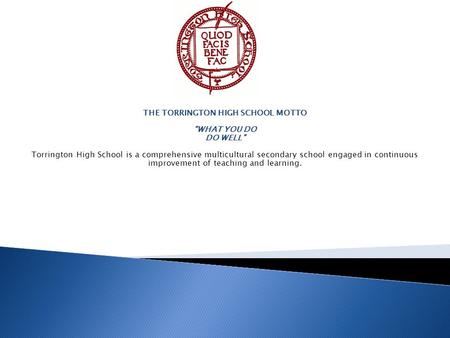 THE TORRINGTON HIGH SCHOOL MOTTO “WHAT YOU DO DO WELL” Torrington High School is a comprehensive multicultural secondary school engaged in continuous improvement.
