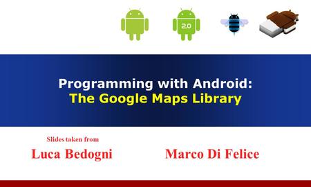 Programming with Android: The Google Maps Library Slides taken from Luca Bedogni Marco Di Felice.