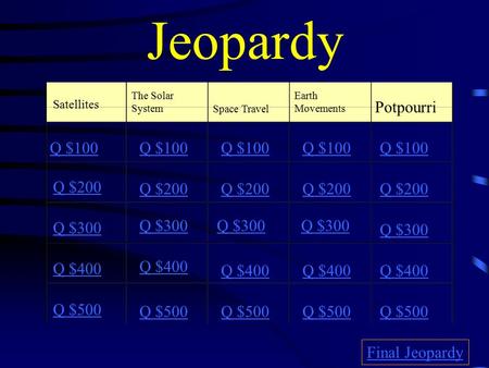 Jeopardy Satellites The Solar System Space Travel Earth Movements Potpourri Q $100 Q $200 Q $300 Q $400 Q $500 Q $100 Q $200 Q $300 Q $400 Q $500 Final.