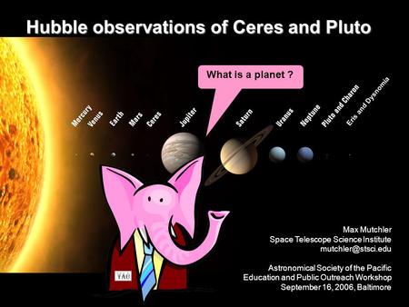 Hubble observations of Ceres and Pluto What is a planet ? Eris and Dysnomia Planet or not ? Max Mutchler Space Telescope Science Institute