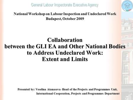 National Workshop on Labour Inspection and Undeclared Work Budapest, October 2009 Collaboration between the GLI EA and Other National Bodies to Address.