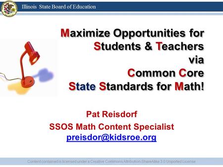 Maximize Opportunities for Students & Teachers via Common Core State Standards for Math! Pat Reisdorf SSOS Math Content Specialist