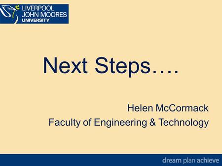 Next Steps…. Helen McCormack Faculty of Engineering & Technology Helen McCormack Faculty of Engineering & Technology.