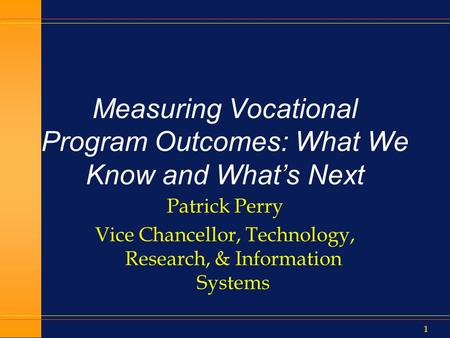 1 Measuring Vocational Program Outcomes: What We Know and What’s Next Patrick Perry Vice Chancellor, Technology, Research, & Information Systems.