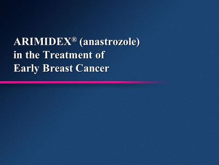 ARIMIDEX ® (anastrozole) in the Treatment of Early Breast Cancer.