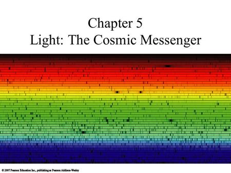 Chapter 5 Light: The Cosmic Messenger. 5.1 Basic Properties of Light and Matter Our goals for learning: What is light? What is matter? How do light and.