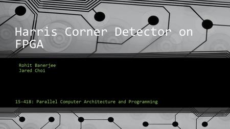 Harris Corner Detector on FPGA Rohit Banerjee Jared Choi 15-418: Parallel Computer Architecture and Programming.