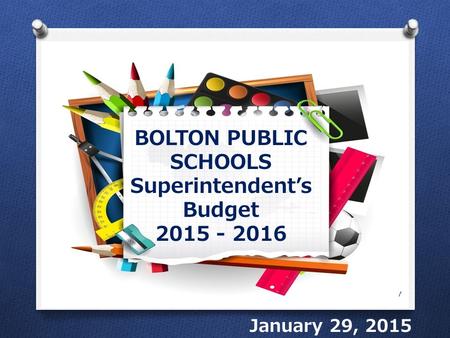 BOLTON PUBLIC SCHOOLS Superintendent’s Budget 2015 - 2016 January 29, 2015 1.