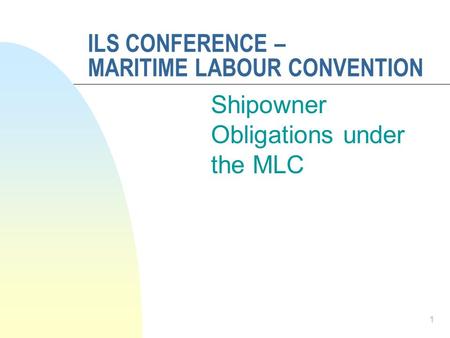 ILS CONFERENCE – MARITIME LABOUR CONVENTION Shipowner Obligations under the MLC 1.