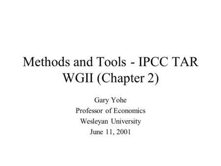 Methods and Tools - IPCC TAR WGII (Chapter 2) Gary Yohe Professor of Economics Wesleyan University June 11, 2001.