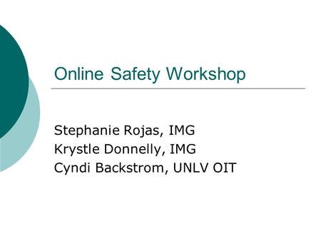 Online Safety Workshop Stephanie Rojas, IMG Krystle Donnelly, IMG Cyndi Backstrom, UNLV OIT.