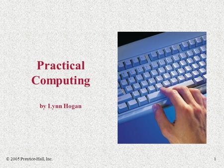© 2005 Prentice-Hall, Inc.1 Practical Computing by Lynn Hogan.