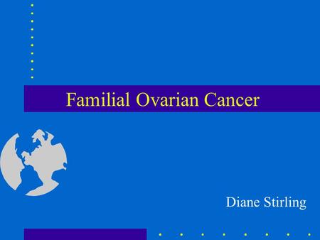 Familial Ovarian Cancer Diane Stirling. Ovarian cancer in the UK 5th highest incidence of ovarian cancer. 4th most common cancer in women Risk of developing.