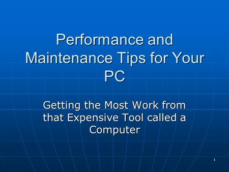 1 Performance and Maintenance Tips for Your PC Getting the Most Work from that Expensive Tool called a Computer.