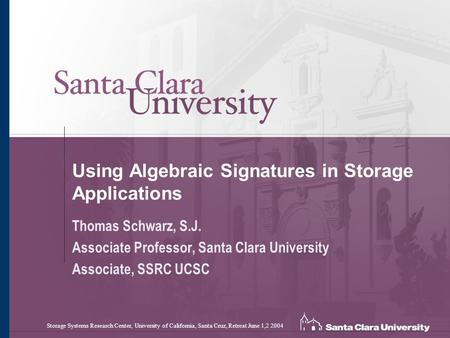 Using Algebraic Signatures in Storage Applications Thomas Schwarz, S.J. Associate Professor, Santa Clara University Associate, SSRC UCSC Storage Systems.