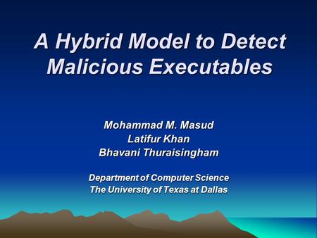 A Hybrid Model to Detect Malicious Executables Mohammad M. Masud Latifur Khan Bhavani Thuraisingham Department of Computer Science The University of Texas.