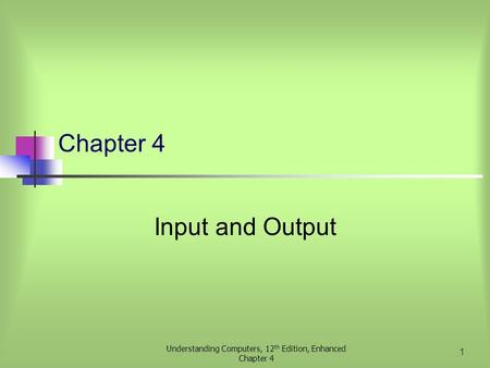 Understanding Computers, 12 th Edition, Enhanced Chapter 4 1 Input and Output.