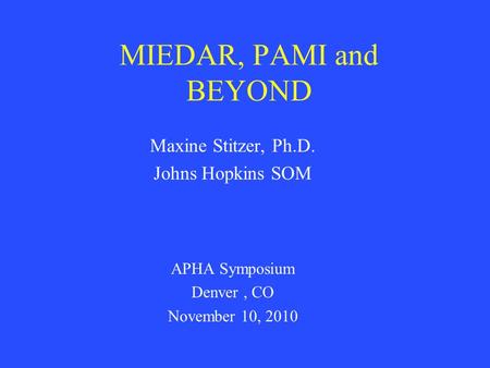 MIEDAR, PAMI and BEYOND Maxine Stitzer, Ph.D. Johns Hopkins SOM APHA Symposium Denver, CO November 10, 2010.