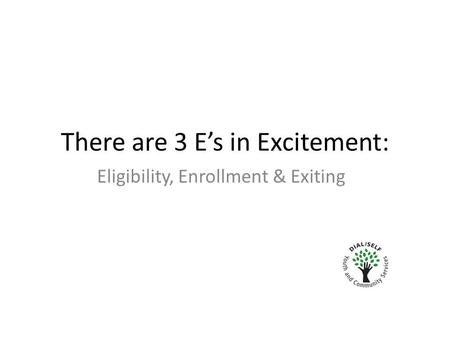 There are 3 E’s in Excitement: Eligibility, Enrollment & Exiting.