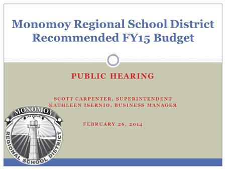 Monomoy Regional School District Recommended FY15 Budget PUBLIC HEARING SCOTT CARPENTER, SUPERINTENDENT KATHLEEN ISERNIO, BUSINESS MANAGER FEBRUARY 26,