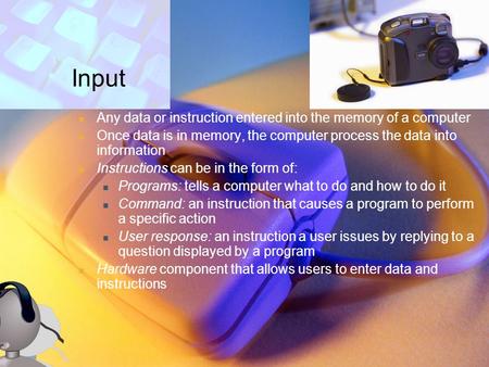 Input Any data or instruction entered into the memory of a computer