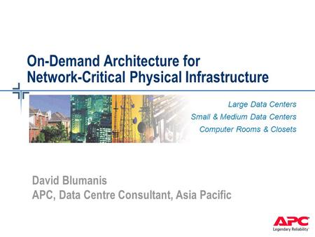 On-Demand Architecture for Network-Critical Physical Infrastructure Large Data Centers Small & Medium Data Centers Computer Rooms & Closets David Blumanis.