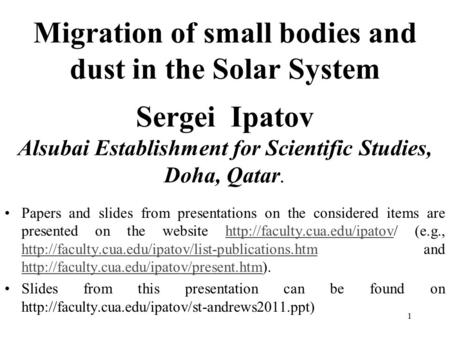 1 Migration of small bodies and dust in the Solar System Sergei Ipatov Alsubai Establishment for Scientific Studies, Doha, Qatar. Papers and slides from.