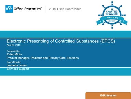 2015 User Conference Electronic Prescribing of Controlled Substances (EPCS) April 25, 2015 Presented by: Peter Minio Product Manager, Pediatric and Primary.